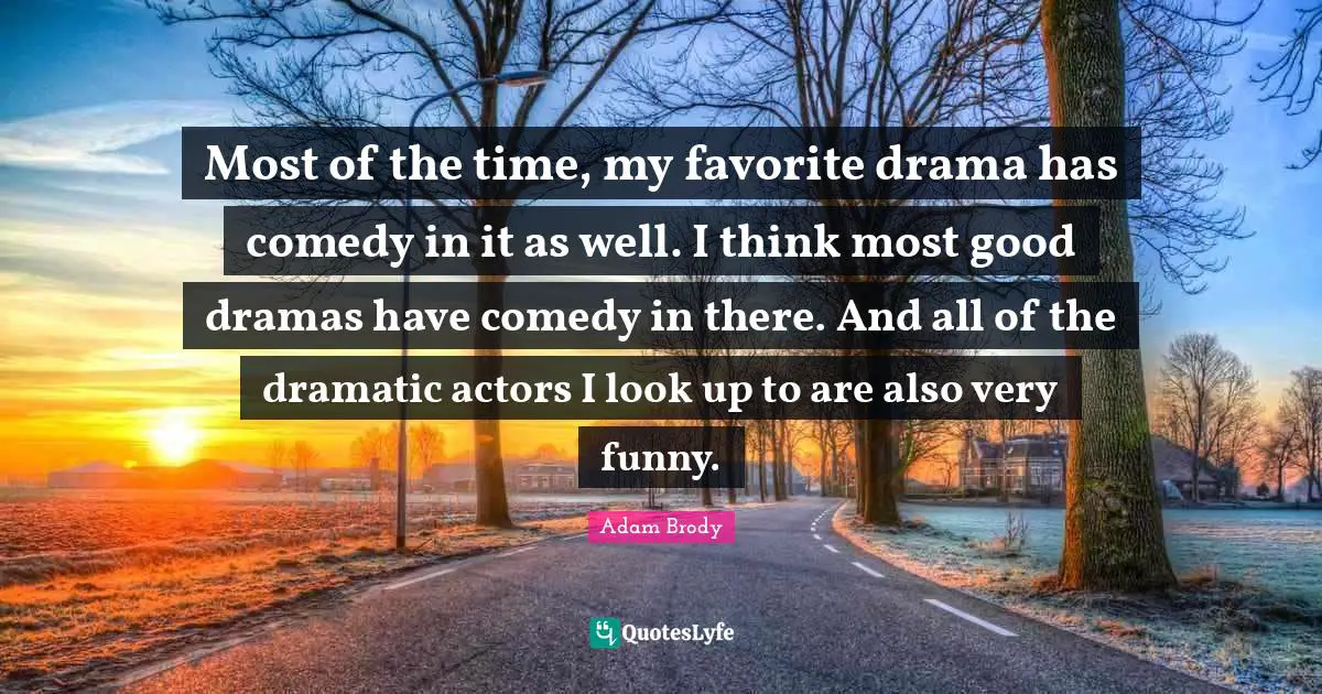 Adam Brody Quotes: "Most of the time, my favorite drama has comedy in it as well. I think most good dramas have comedy in there. And all of the dramatic actors I look up to are also very funny."