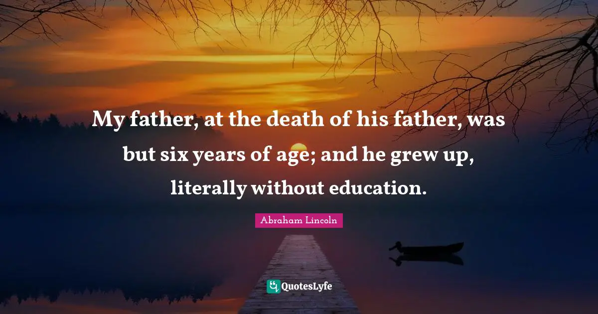 My father, at the death of his father, was but six years of age; and he grew up, literally without education.