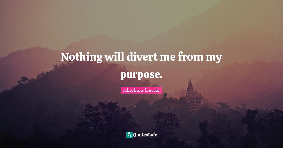 Nothing will divert me from my purpose.