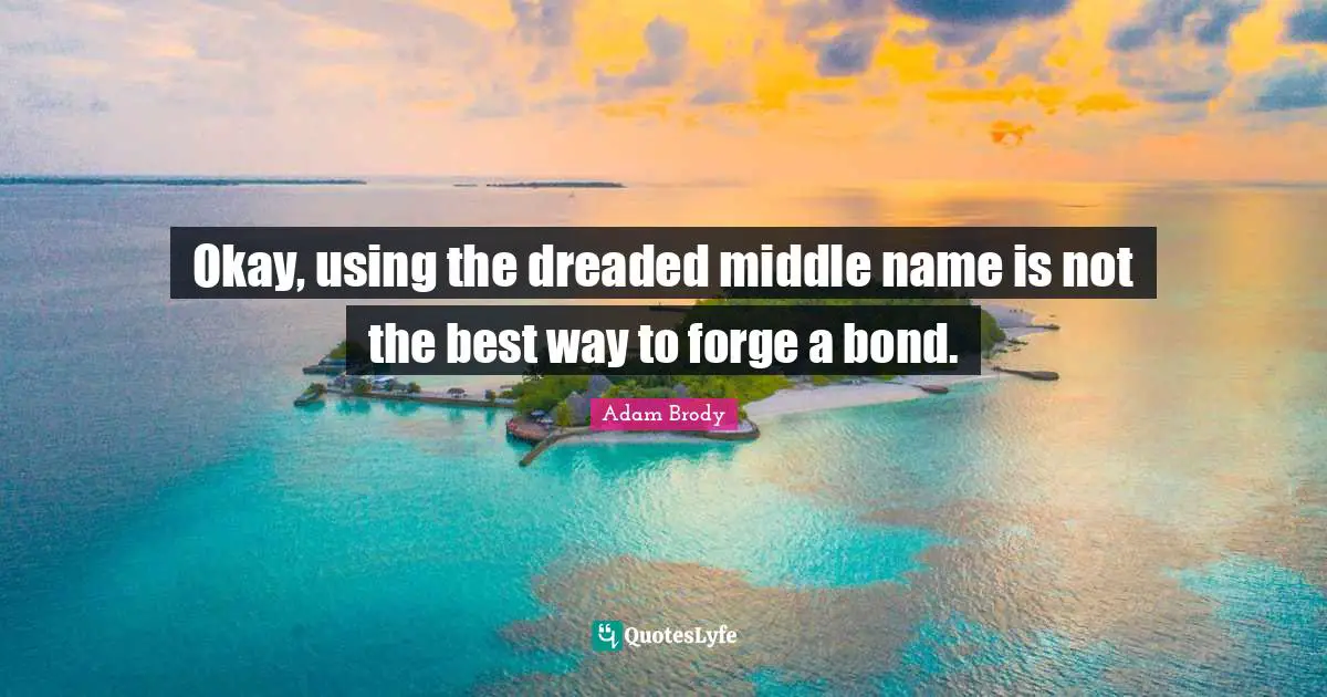 Okay, using the dreaded middle name is not the best way to forge a bond.