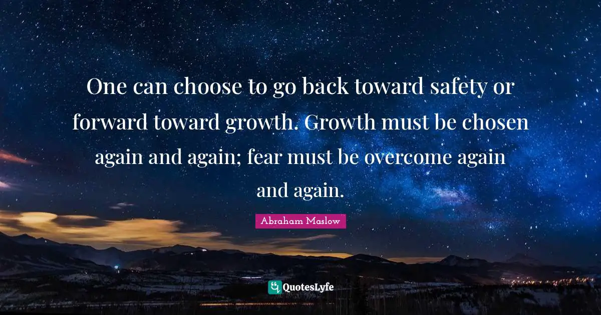 Safety Quotes: "One can choose to go back toward safety or forward toward growth. Growth must be chosen again and again; fear must be overcome again and again."