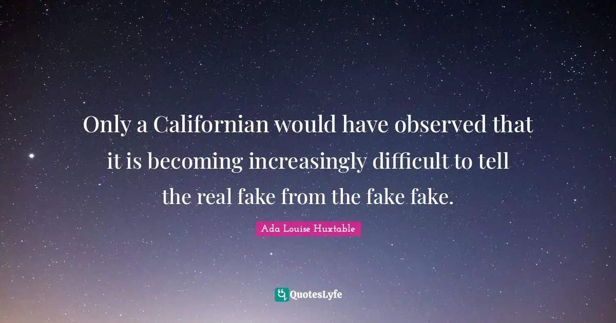 Only a Californian would have observed that it is becoming increasingly difficult to tell the real fake from the fake fake.