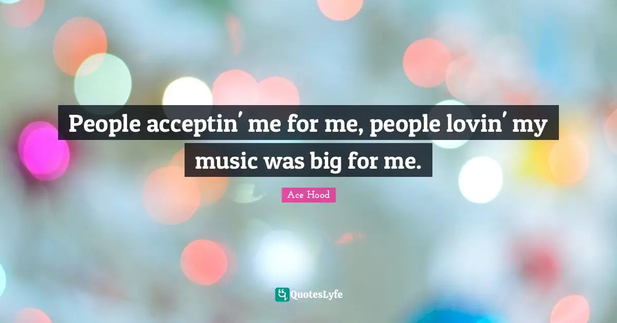 People acceptin' me for me, people lovin' my music was big for me.