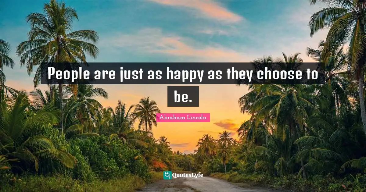 People are just as happy as they choose to be.