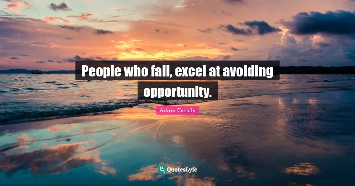 People who fail, excel at avoiding opportunity.