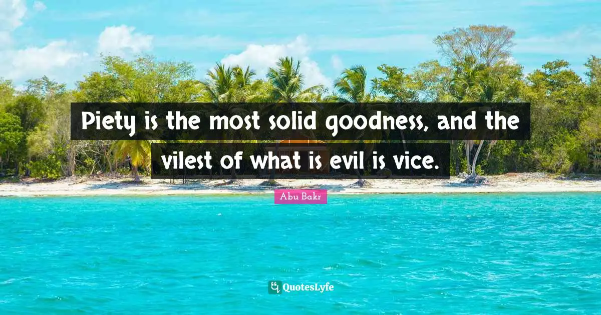 Piety is the most solid goodness, and the vilest of what is evil is vice.