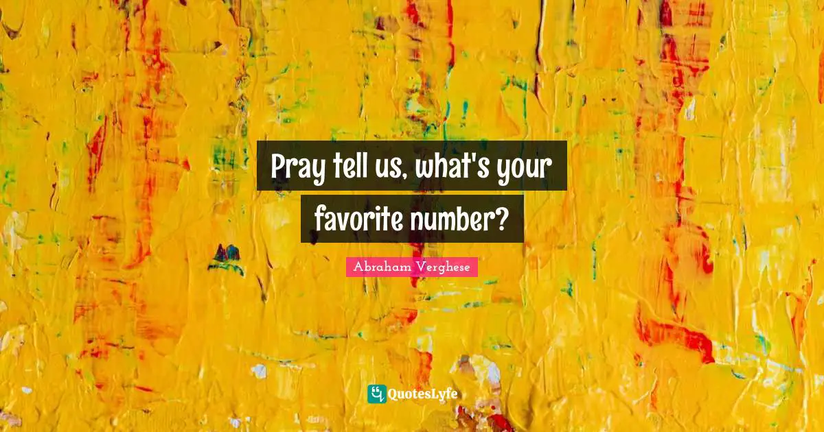 Abraham Verghese Quotes: "Pray tell us, what's your favorite number?"