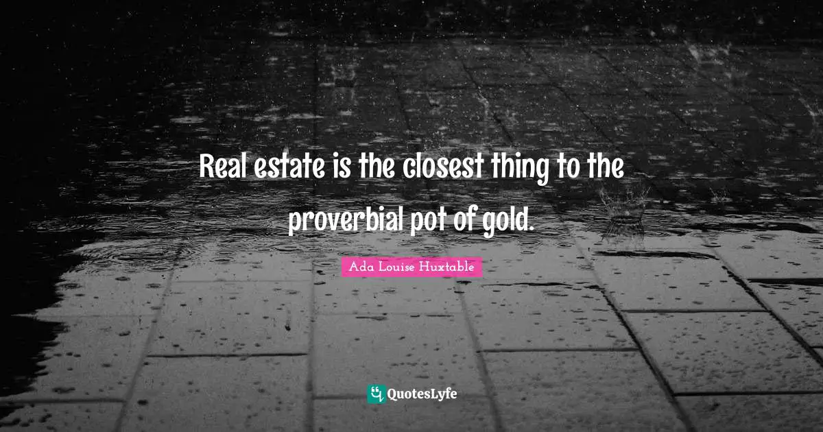Real estate is the closest thing to the proverbial pot of gold.