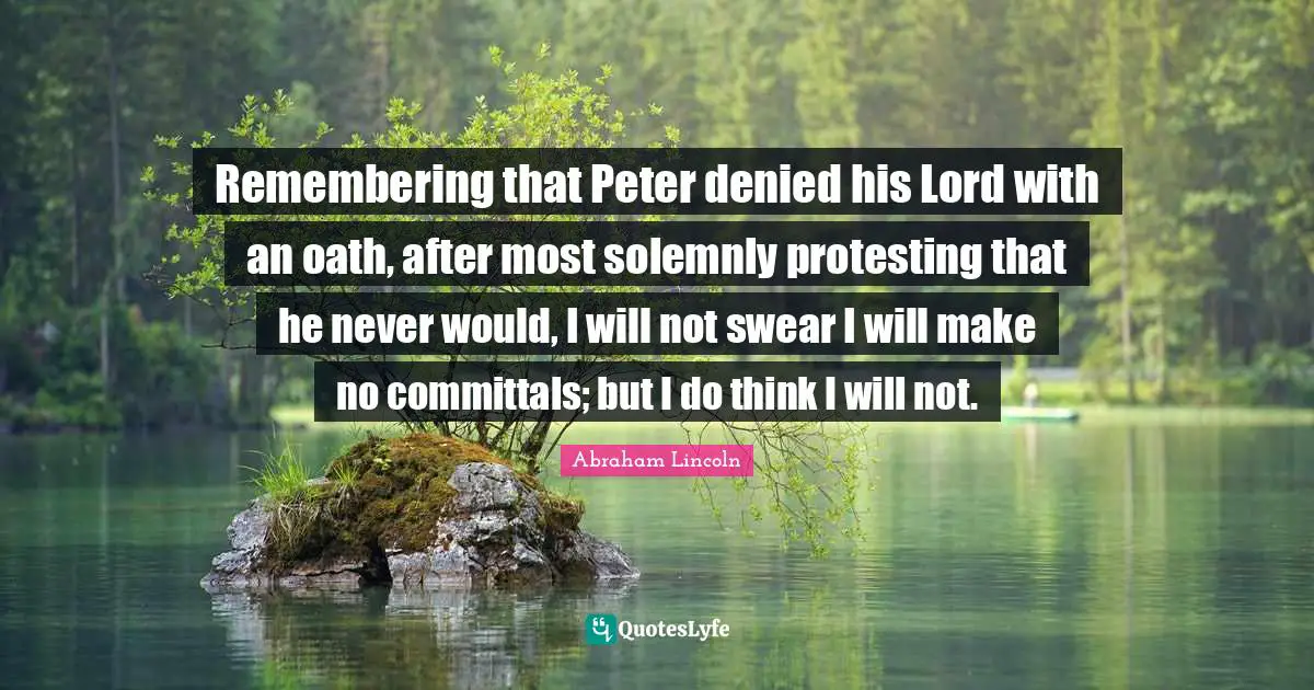 Remembering that Peter denied his Lord with an oath, after most solemnly protesting that he never would, I will not swear I will make no committals; but I do think I will not.