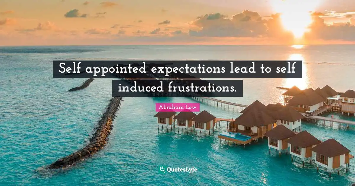 Abraham Low Quotes: "Self appointed expectations lead to self induced frustrations."