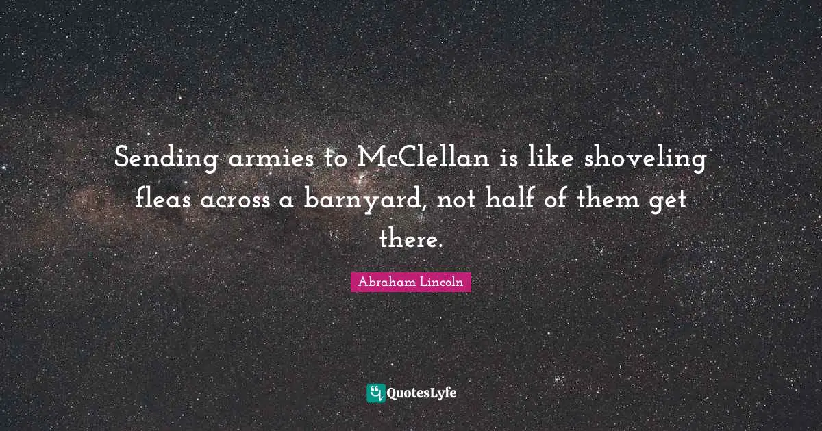 Sending armies to McClellan is like shoveling fleas across a barnyard, not half of them get there.