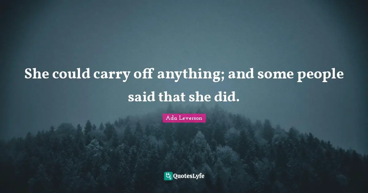 She could carry off anything; and some people said that she did.