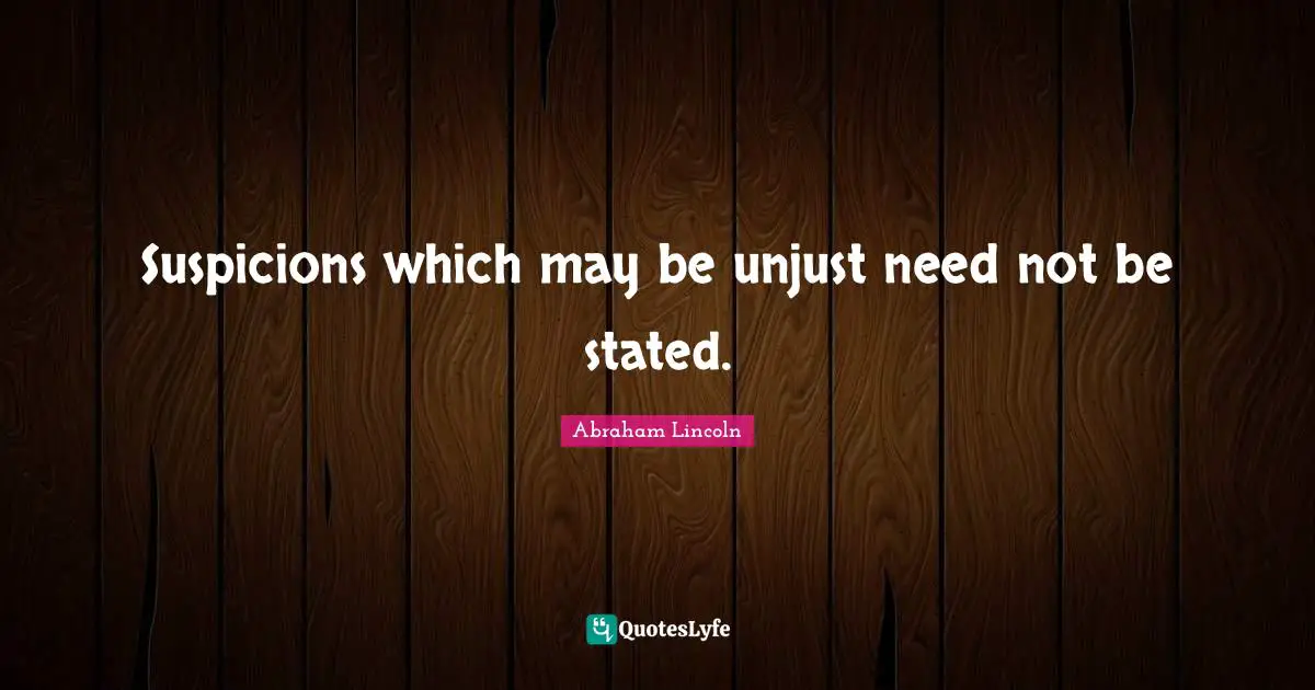 Suspicions which may be unjust need not be stated.
