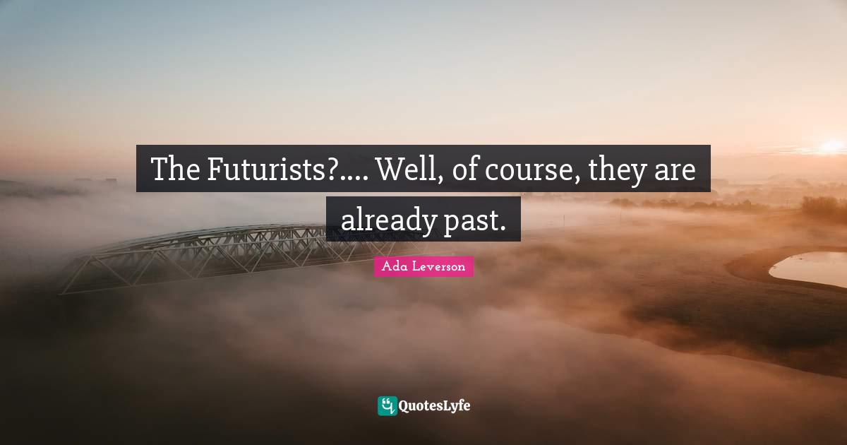 The Futurists?.... Well, of course, they are already past.