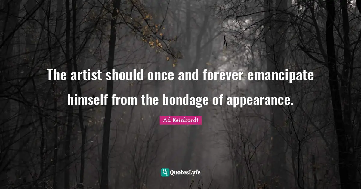 The artist should once and forever emancipate himself from the bondage of appearance.