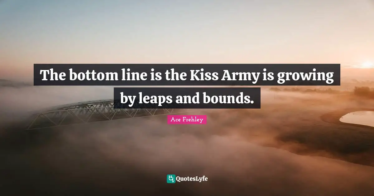 The bottom line is the Kiss Army is growing by leaps and bounds.
