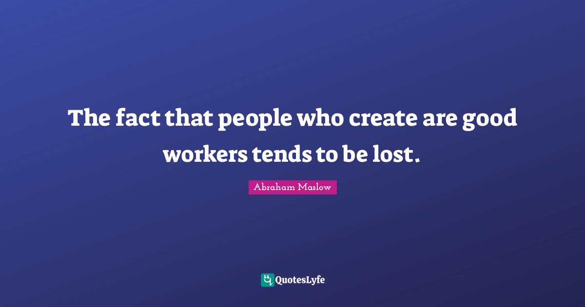 The fact that people who create are good workers tends to be lost.