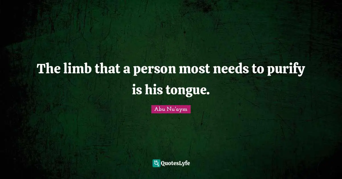 The limb that a person most needs to purify is his tongue.