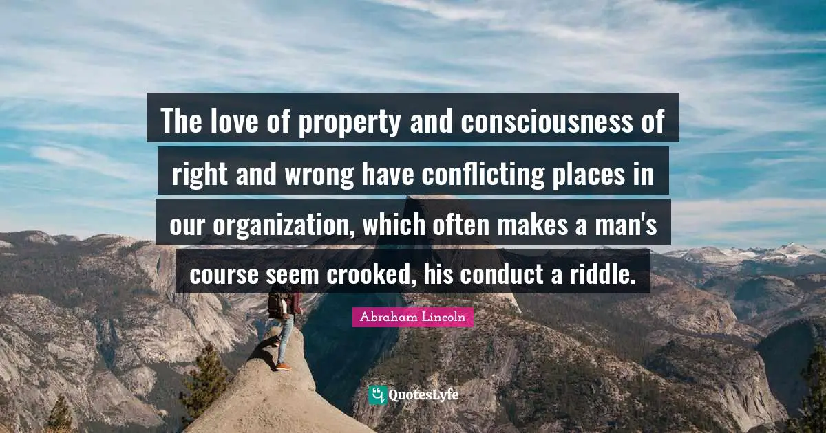 The love of property and consciousness of right and wrong have conflicting places in our organization, which often makes a man's course seem crooked, his conduct a riddle.