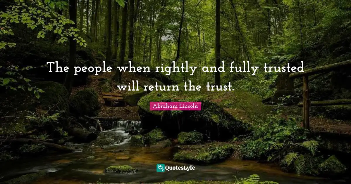 The people when rightly and fully trusted will return the trust.