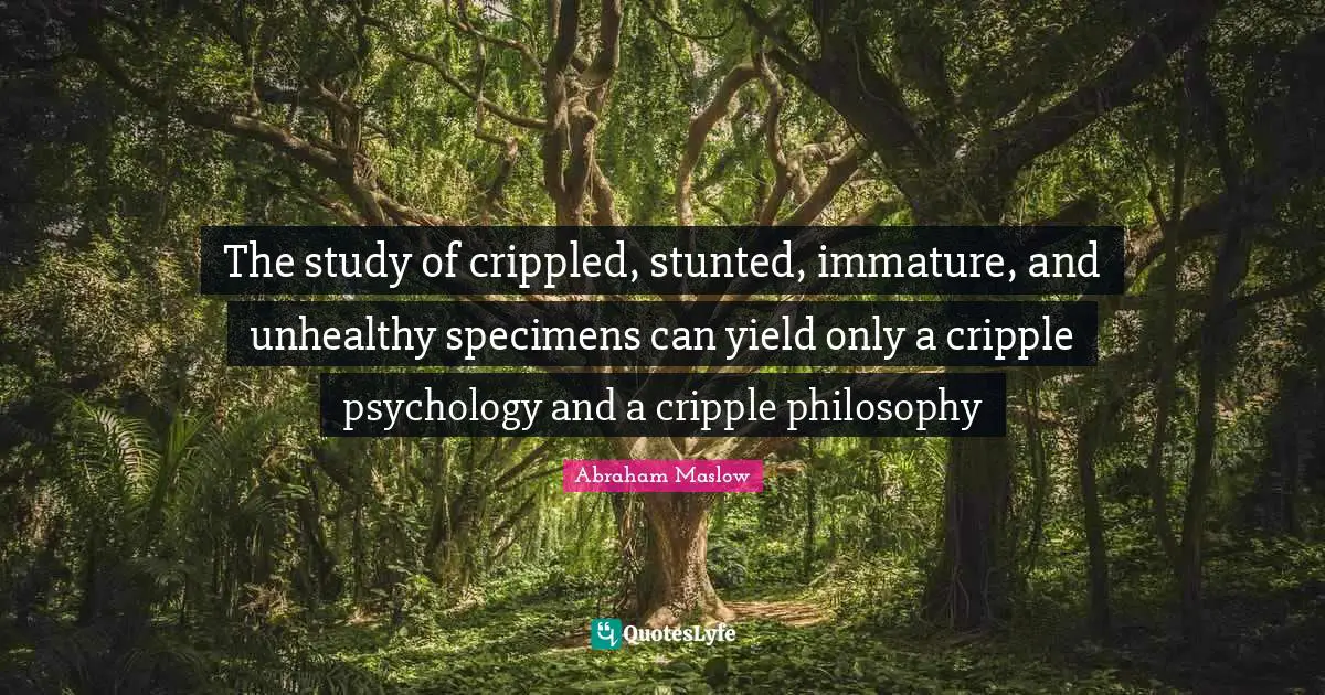 Yield Quotes: "The study of crippled, stunted, immature, and unhealthy specimens can yield only a cripple psychology and a cripple philosophy"