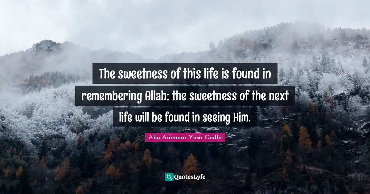 Sweetness Quotes: "The sweetness of this life is found in remembering Allah; the sweetness of the next life will be found in seeing Him."