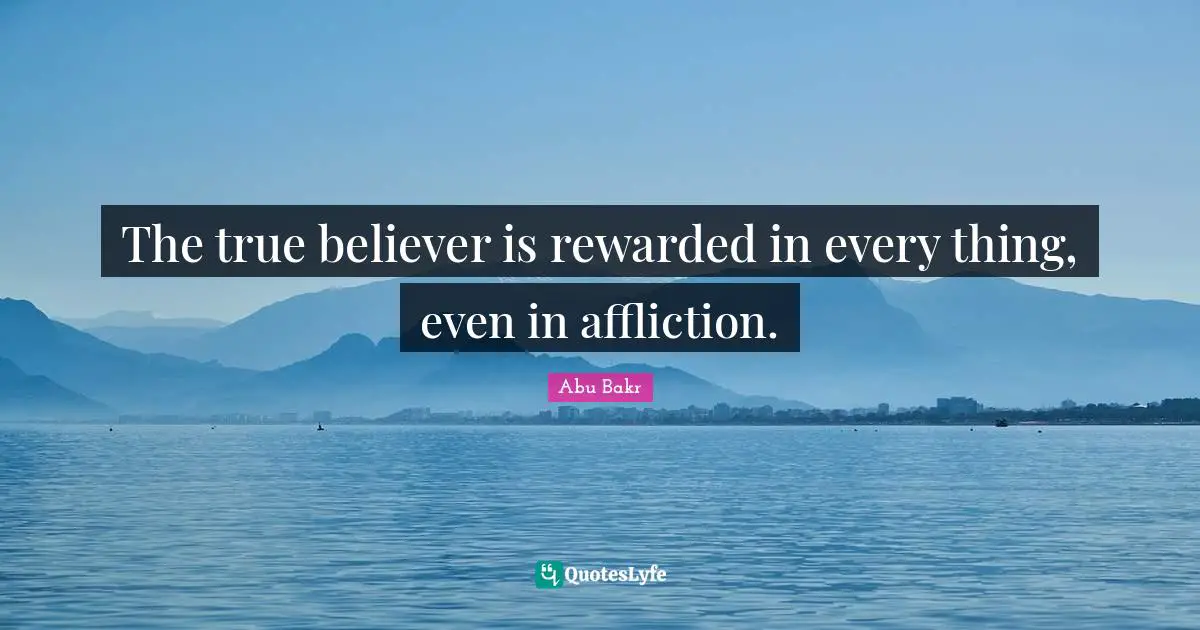 Affliction Quotes: "The true believer is rewarded in every thing, even in affliction."
