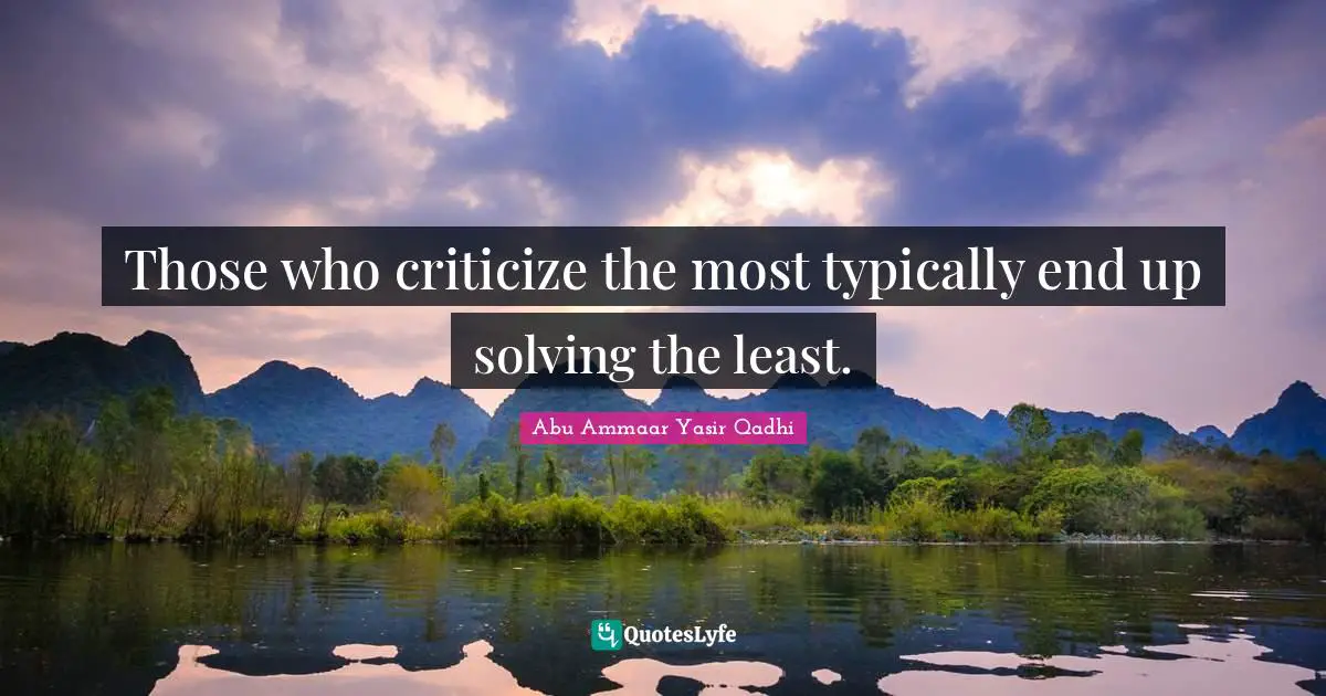 Criticize Quotes: "Those who criticize the most typically end up solving the least."