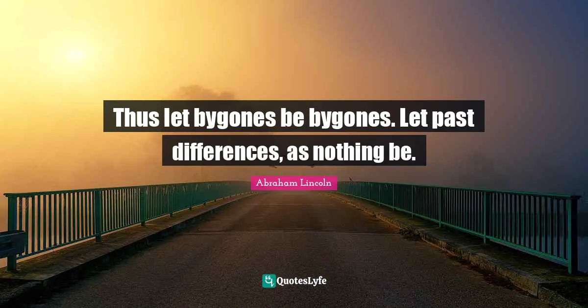Thus let bygones be bygones. Let past differences, as nothing be.