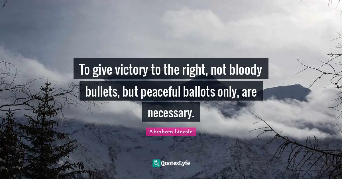 To give victory to the right, not bloody bullets, but peaceful ballots only, are necessary.