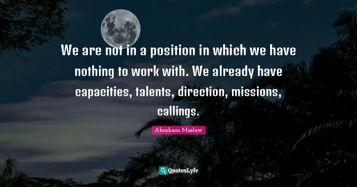 Calling Quotes: "We are not in a position in which we have nothing to work with. We already have capacities, talents, direction, missions, callings."