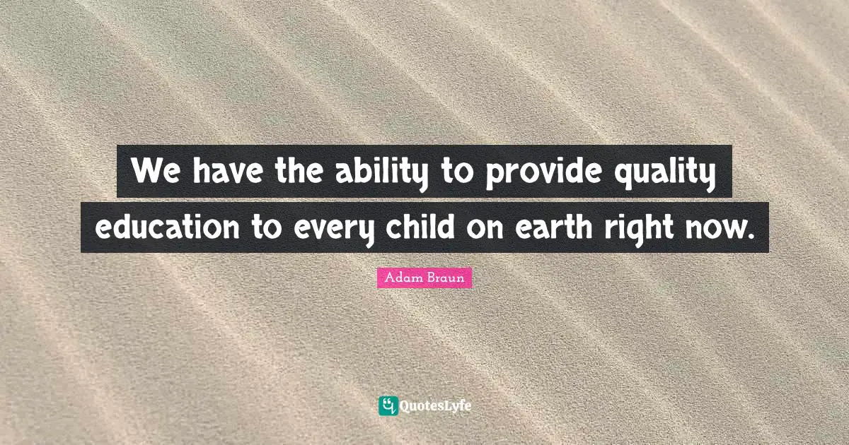 We have the ability to provide quality education to every child on earth right now.