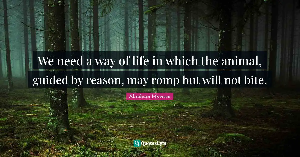 We need a way of life in which the animal, guided by reason, may romp but will not bite.