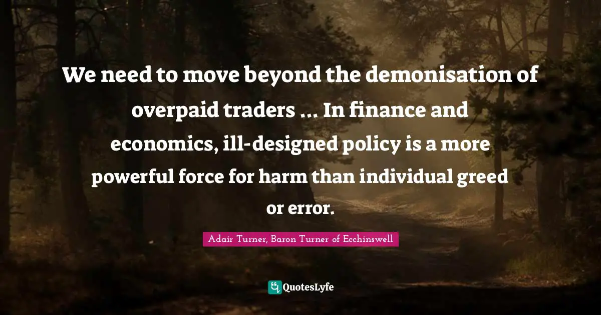 We need to move beyond the demonisation of overpaid traders ... In finance and economics, ill-designed policy is a more powerful force for harm than individual greed or error.