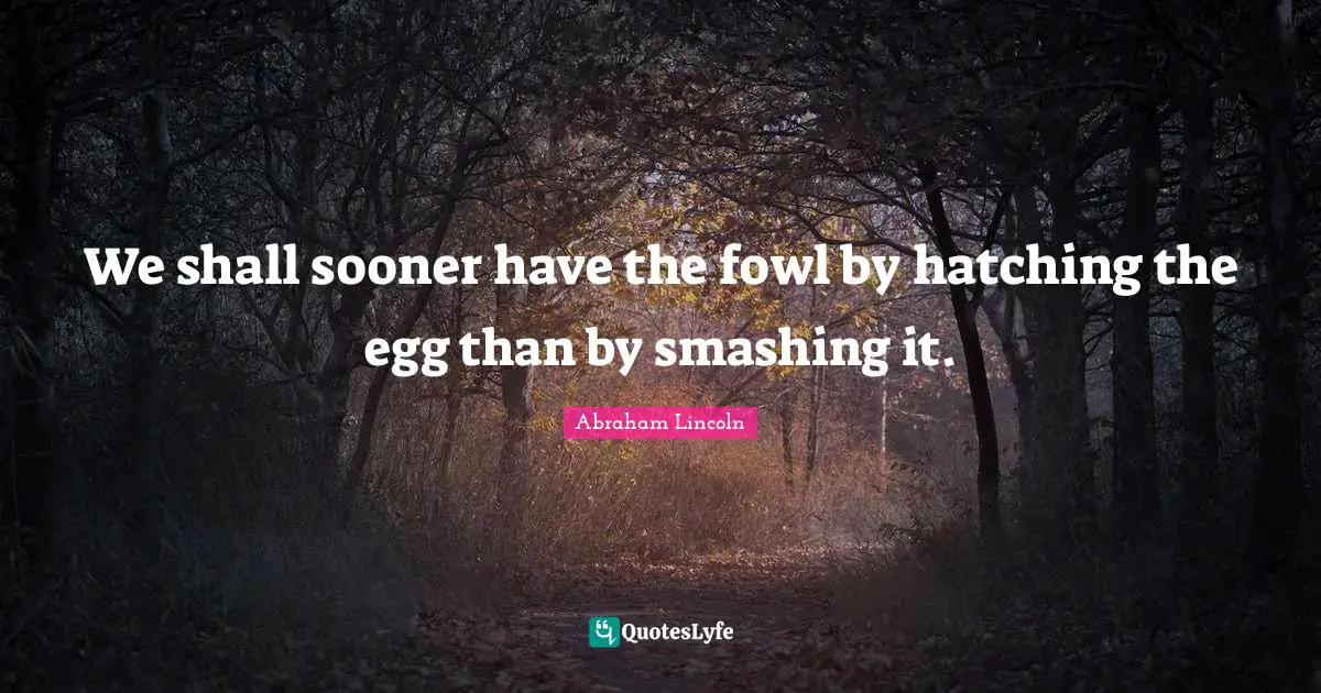 Eggs Quotes: "We shall sooner have the fowl by hatching the egg than by smashing it."