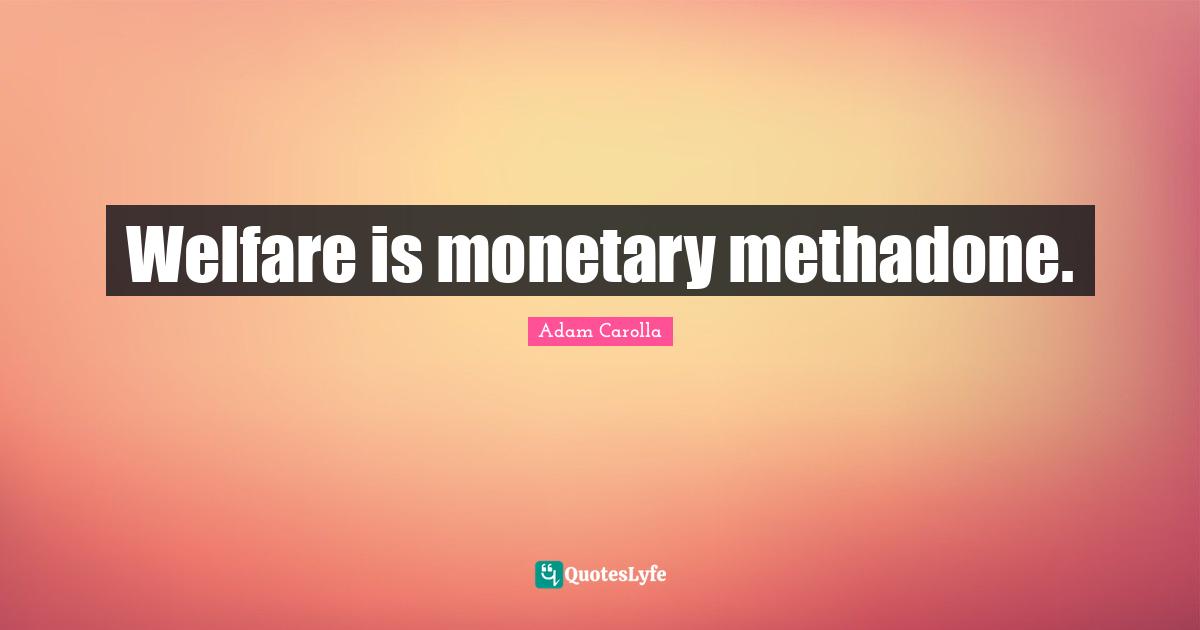 Welfare is monetary methadone.