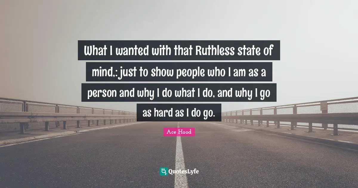 Ruthless Quotes: "What I wanted with that Ruthless state of mind,: just to show people who I am as a person and why I do what I do, and why I go as hard as I do go."