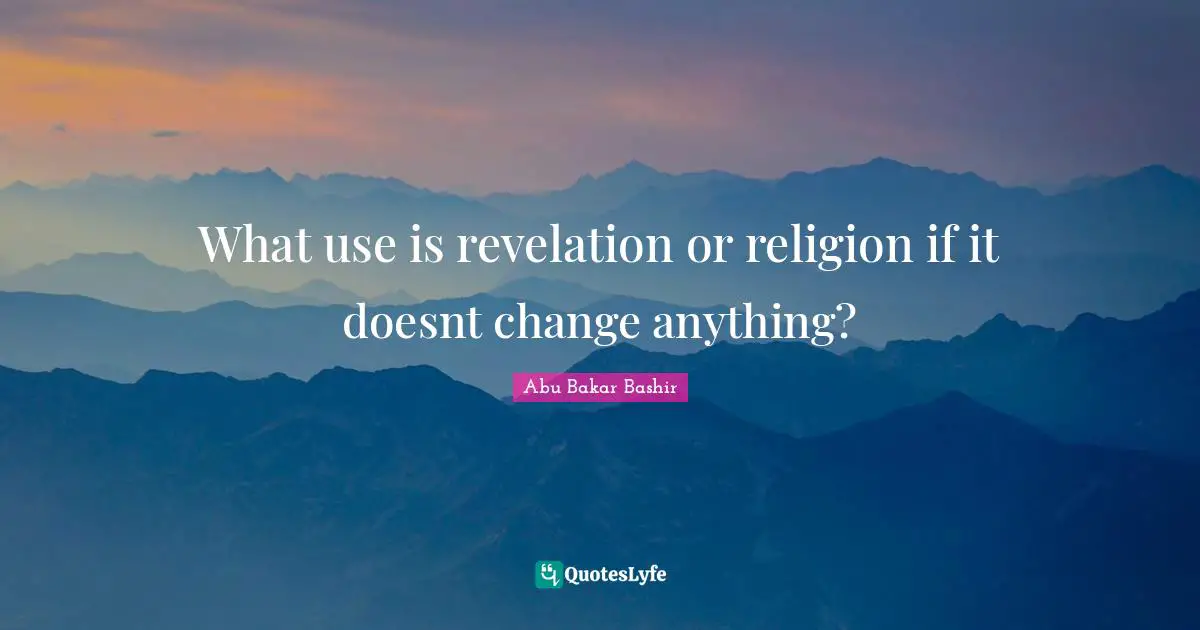 What use is revelation or religion if it doesnt change anything?