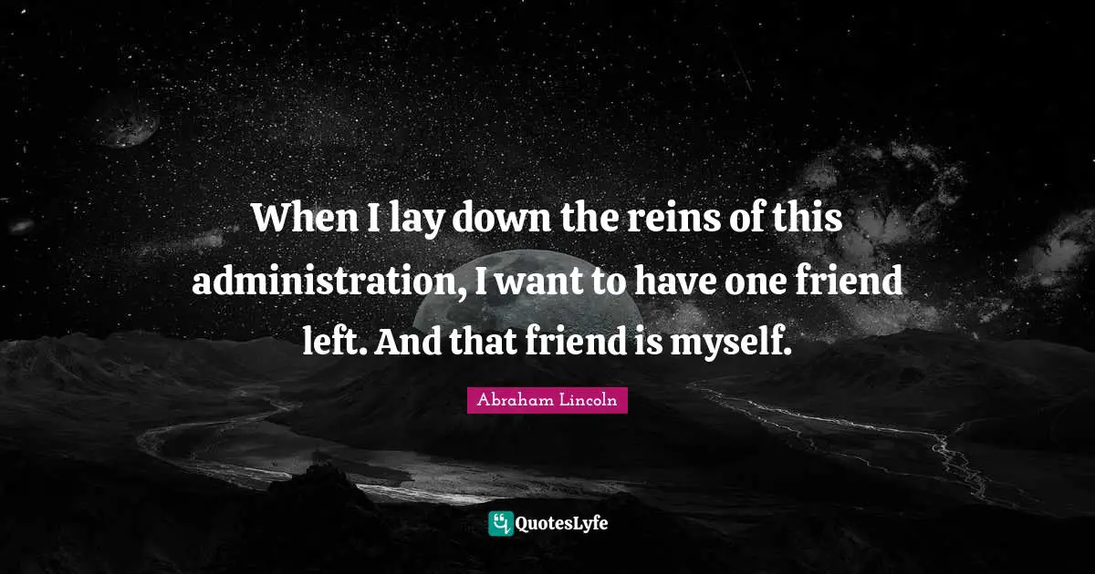 Reins Quotes: "When I lay down the reins of this administration, I want to have one friend left. And that friend is myself."