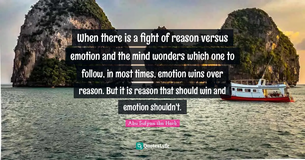 When there is a fight of reason versus emotion and the mind wonders which one to follow, in most times, emotion wins over reason. But it is reason that should win and emotion shouldn't.