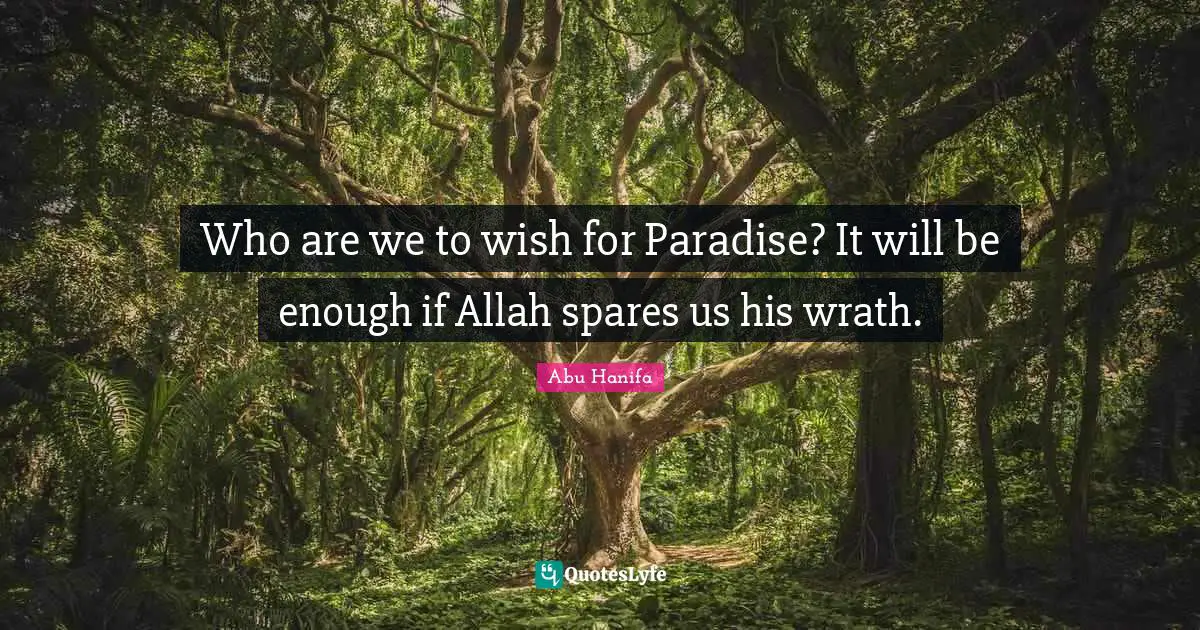 Wish Quotes: "Who are we to wish for Paradise? It will be enough if Allah spares us his wrath."