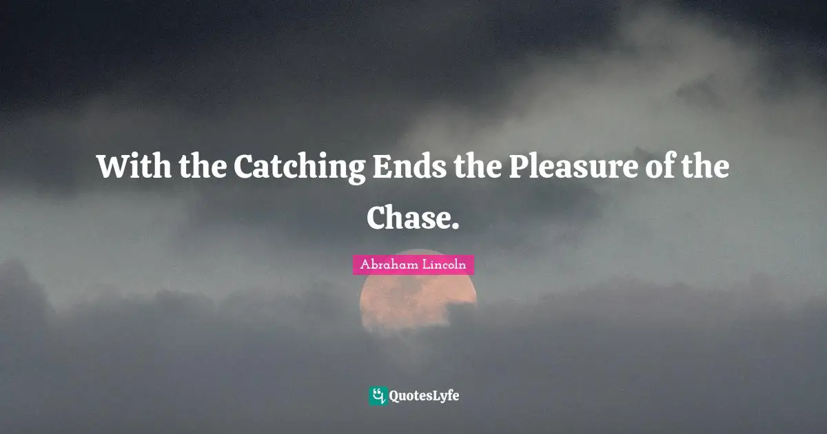 With the Catching Ends the Pleasure of the Chase.