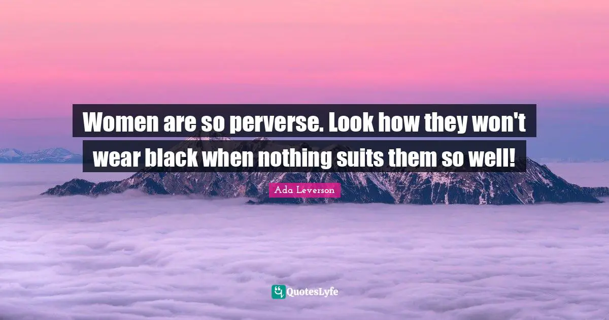 Women are so perverse. Look how they won't wear black when nothing suits them so well!