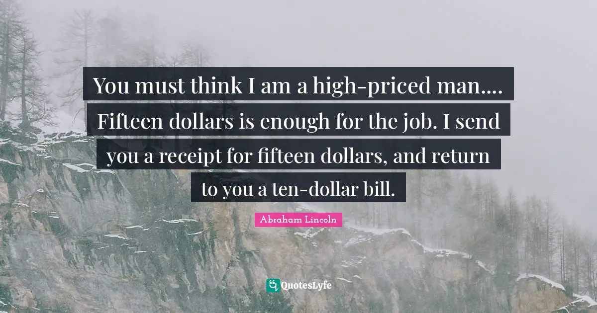 You must think I am a high-priced man.... Fifteen dollars is enough for the job. I send you a receipt for fifteen dollars, and return to you a ten-dollar bill.