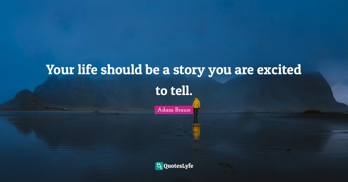 Your life should be a story you are excited to tell.