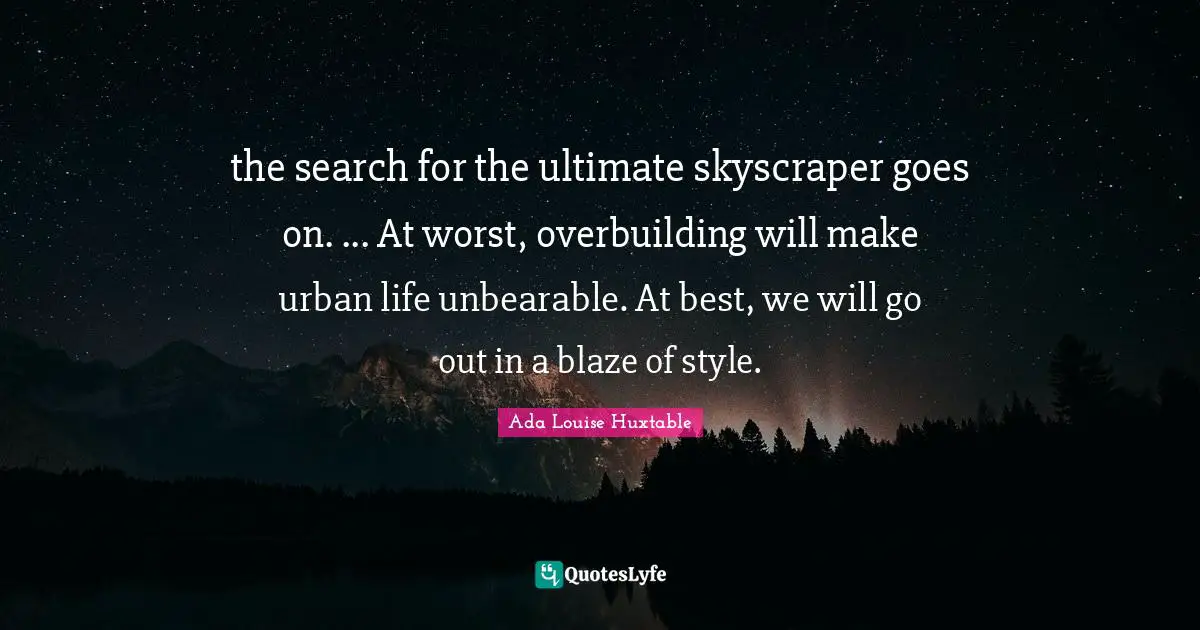 the search for the ultimate skyscraper goes on. ... At worst, overbuilding will make urban life unbearable. At best, we will go out in a blaze of style.