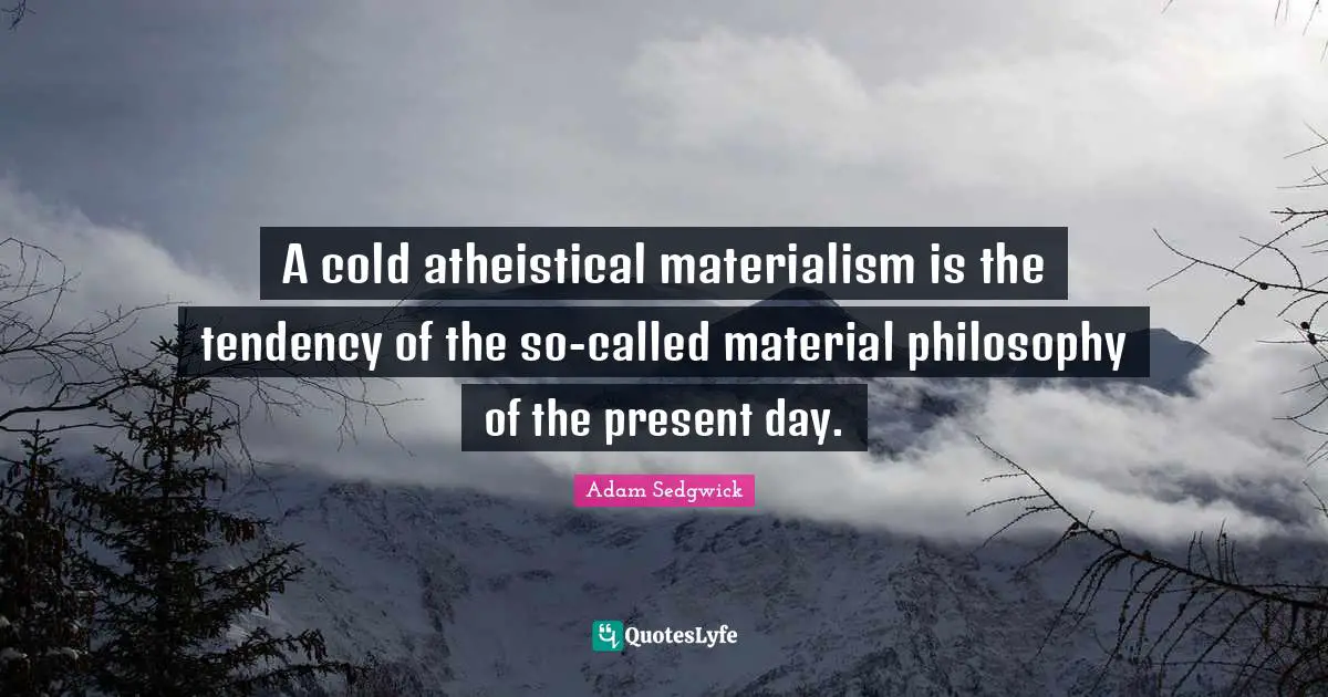 Present Day Quotes: "A cold atheistical materialism is the tendency of the so-called material philosophy of the present day."