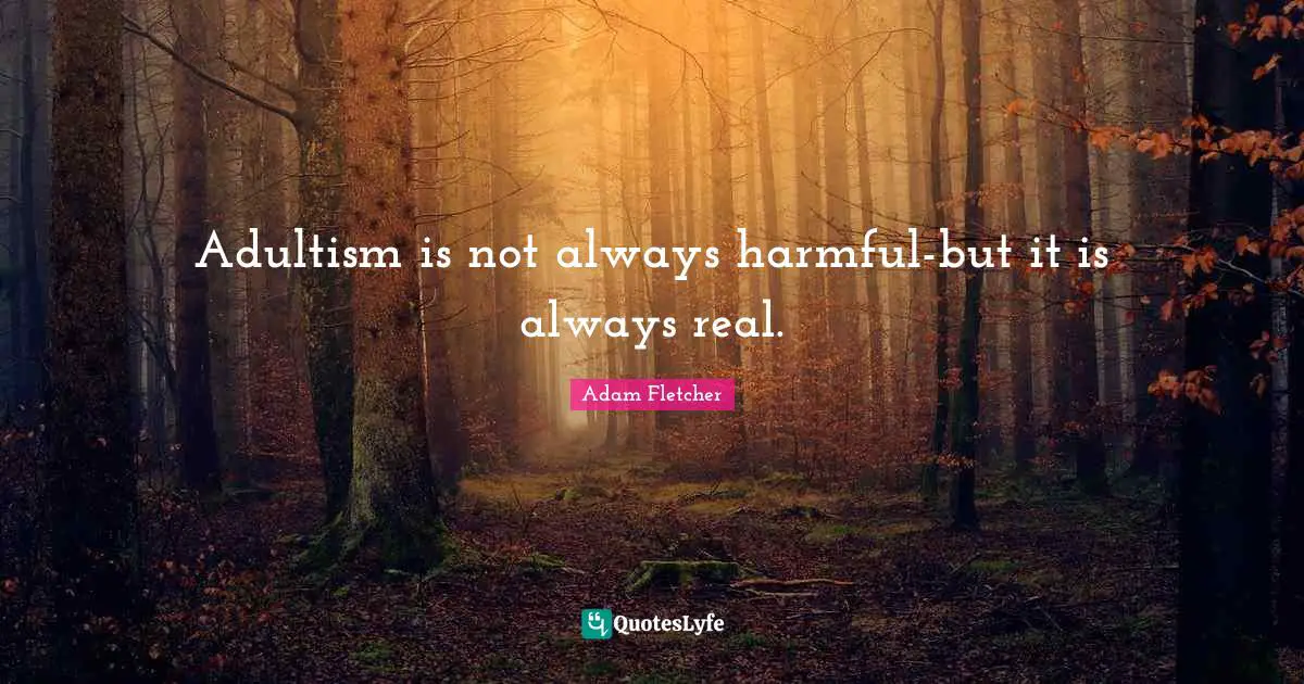 Adultism is not always harmful-but it is always real.