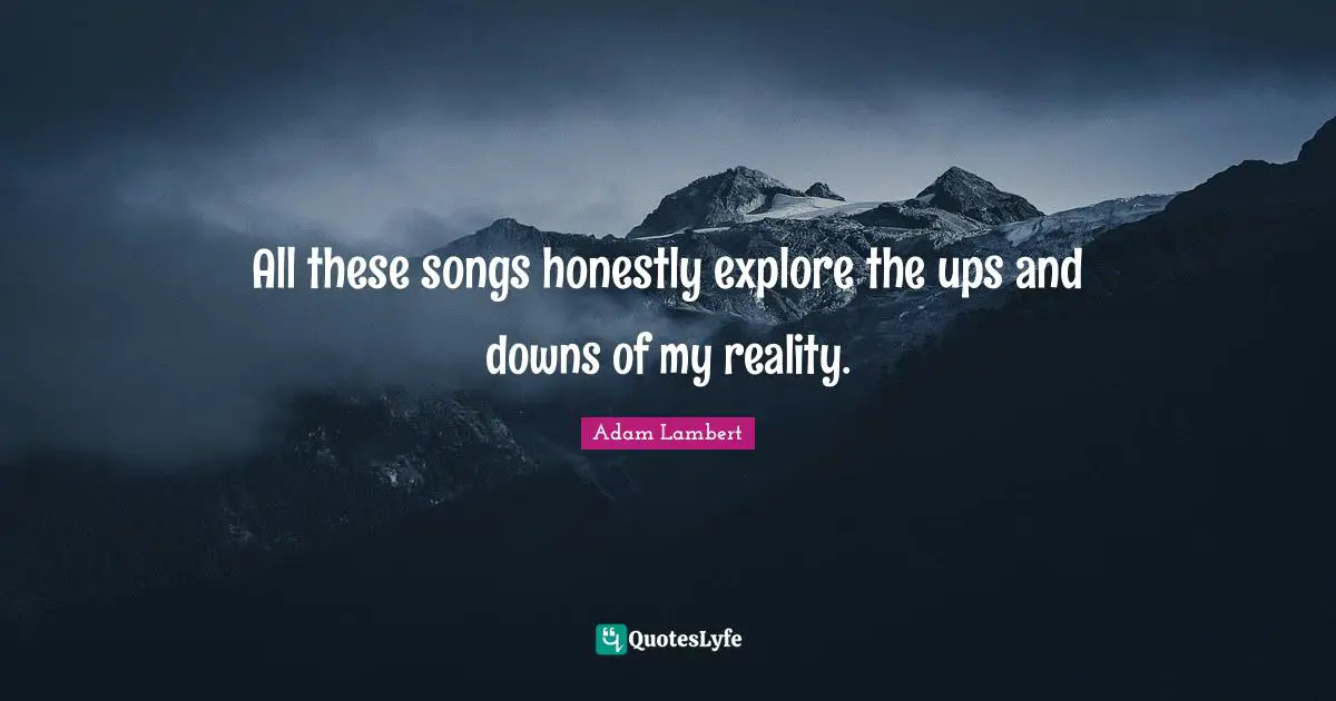 All these songs honestly explore the ups and downs of my reality.