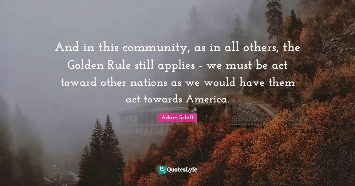 Golden Rule Quotes: "And in this community, as in all others, the Golden Rule still applies - we must be act toward other nations as we would have them act towards America."